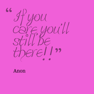 Quotes Picture: if you care, you'll still be there!!