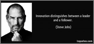 Innovation distinguishes between a leader and a follower. - Steve Jobs