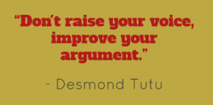 Don't raise your voice, improve your argument.”