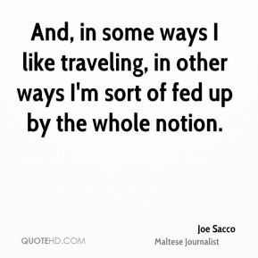 Joe Sacco - And, in some ways I like traveling, in other ways I'm sort ...