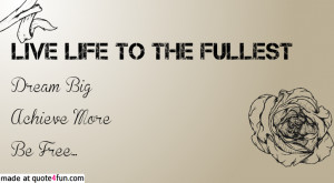 Live Life To The Fullest Sayings Live life to the fullest