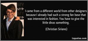 ... . You have to give the little divas something. - Christian Siriano