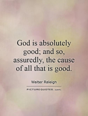 ... good; and so, assuredly, the cause of all that is good Picture Quote