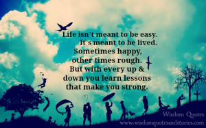 life isn't meant to be easy , it's meant to be lived - Wisdom Quotes ...