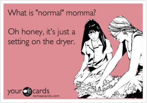 What+is+'normal'+momma?+Oh+honey,+it's+just+a+setting+on+the+dryer.