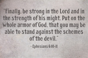 Ephesians 6:10-11 “Finally, be strong in the Lord and in the ...