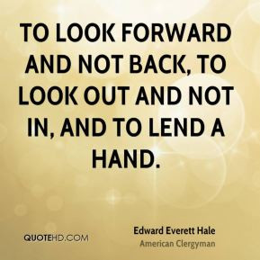 ... look forward and not back, To look out and not in, and To lend a hand