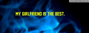 My girlfriend is the best Profile Facebook Covers