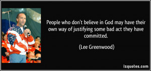 ... way of justifying some bad act they have committed. - Lee Greenwood