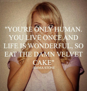... . You live once and life is wonderful, so eat the damn velvet cake