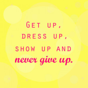 Get up, dress up, show up. Spirit, inspirational quote