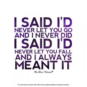 never let you go and I never did. I said I’d never let you ...