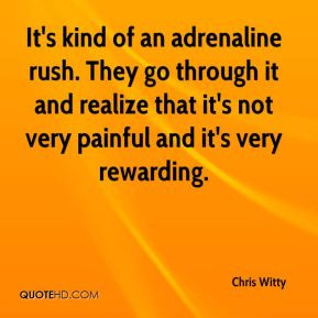 Chris Witty - It's kind of an adrenaline rush. They go through it and ...