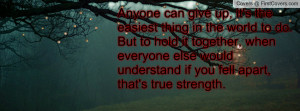 Anyone can give up, it's the easiest thing in the world to do. But to ...