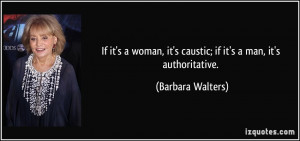 ... , it's caustic; if it's a man, it's authoritative. - Barbara Walters