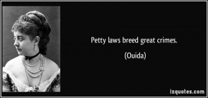Petty laws breed great crimes. - Ouida