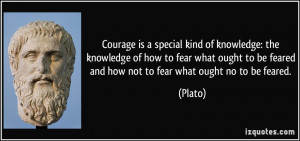 Courage is a special kind of knowledge: the knowledge of how to fear ...