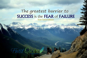 The greatest barrier to success is the fear of failure.