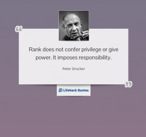 ... or give power. It imposes responsibility.” -- Peter Drucker