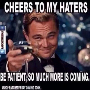 Cheers to my haters