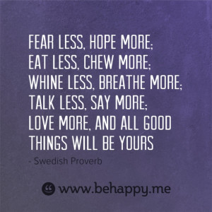 ... more; Whine less, breathe more; Talk less, say more; Love more, and