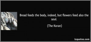 ... feeds the body, indeed, but flowers feed also the soul. - The Koran