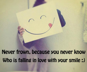 never frown because you never know who is falling in love with your ...