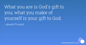 you are is God's gift to you; what you make of yourself is your gift ...