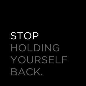 Stop Holding Yourself Back...