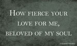 How fierce your love for me