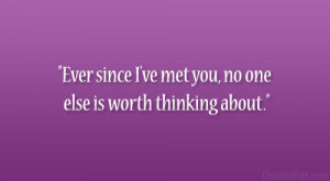 Ever since I’ve met you, no one else is worth thinking about.”