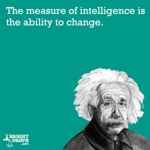 ... measure of intelligence is the ability to change.” -Albert Einstein