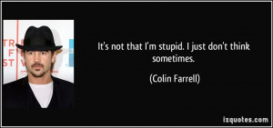 It's not that I'm stupid. I just don't think sometimes. - Colin ...