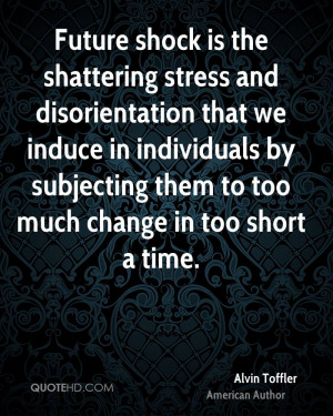 Future shock is the shattering stress and disorientation that we ...