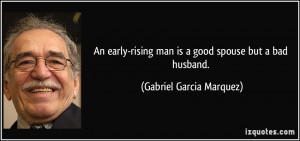... man is a good spouse but a bad husband. - Gabriel Garcia Marquez