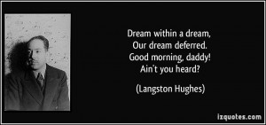 ... deferred. Good morning, daddy! Ain't you heard? - Langston Hughes