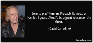 ... Hamlet, I guess. Also, I'd be a great Alexander the Great. - David