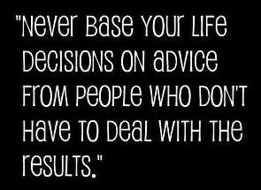 Never base your life decisions on advice from people who don’t have ...