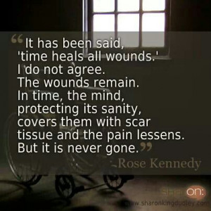Rose Kennedy quote. It has been said, 'time heals all wounds.' I do ...