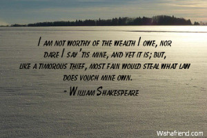 wealth-I am not worthy of the wealth I owe, nor dare I say 'tis mine ...