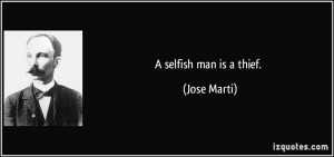selfish man is a thief. - Jose Marti