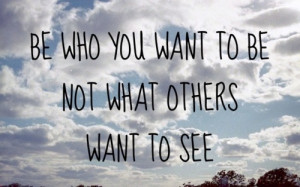 Be-who-you-want-to-be-not-what-others-want-to-see.jpeg