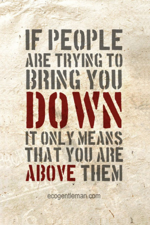 Quotes - If people are trying to bring you down, it only means that ...