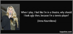 ... look ugly then, because I'm a tennis-player? - Anna Kournikova