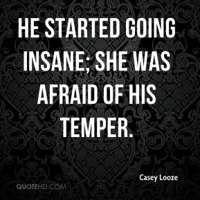 Casey Looze - He started going insane; she was afraid of his temper.
