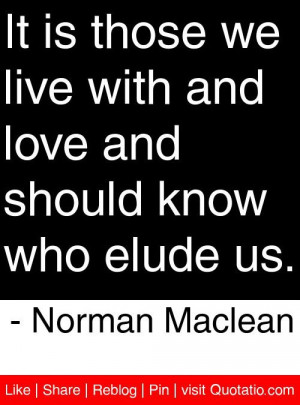 ... love and should know who elude us norman maclean # quotes # quotations