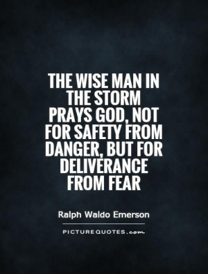 the wise man in the storm prays god not for safety from danger but for