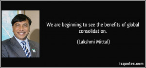 ... to see the benefits of global consolidation. - Lakshmi Mittal