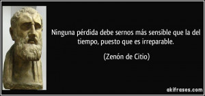 ... que la del tiempo, puesto que es irreparable. (Zenón de Citio