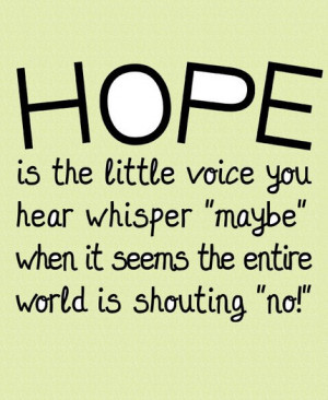 ... ” When It Seems the Entire World is Shouting ”No” ~ Hope Quote